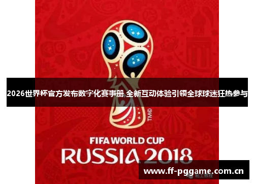 2026世界杯官方发布数字化赛事册 全新互动体验引领全球球迷狂热参与 2026世界杯官方发布数字化赛事册 全新互动体验引领全球球迷狂热参与
