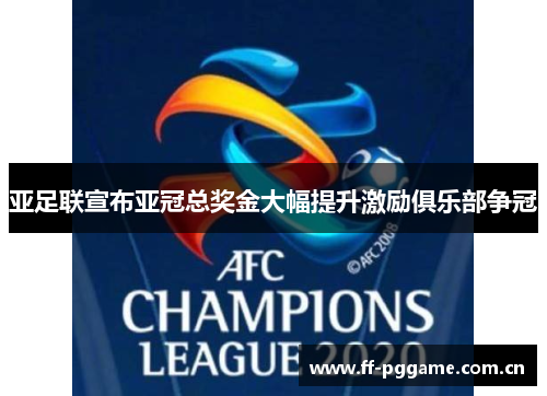 亚足联宣布亚冠总奖金大幅提升激励俱乐部争冠