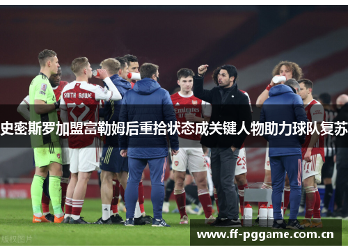 史密斯罗加盟富勒姆后重拾状态成关键人物助力球队复苏 史密斯罗加盟富勒姆后重拾状态成关键人物助力球队复苏
